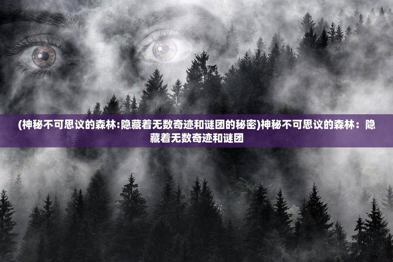 (神秘不可思议的森林:隐藏着无数奇迹和谜团的秘密)神秘不可思议的森林：隐藏着无数奇迹和谜团