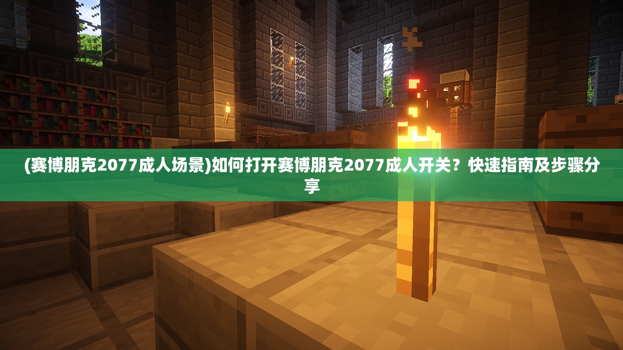 (赛博朋克2077成人场景)如何打开赛博朋克2077成人开关？快速指南及步骤分享