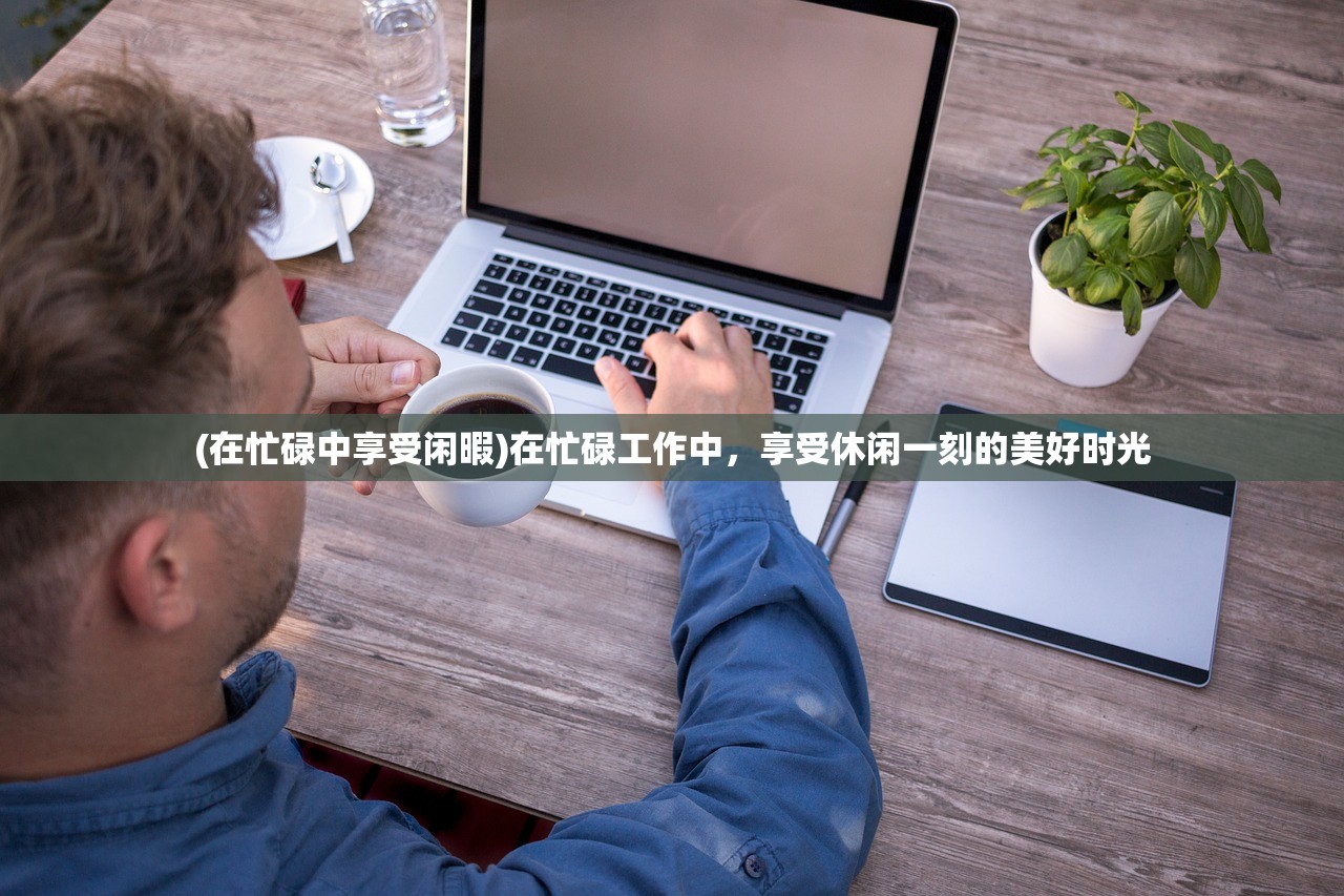 (在忙碌中享受闲暇)在忙碌工作中，享受休闲一刻的美好时光