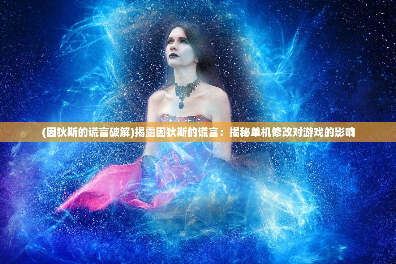 (因狄斯的谎言破解)揭露因狄斯的谎言：揭秘单机修改对游戏的影响