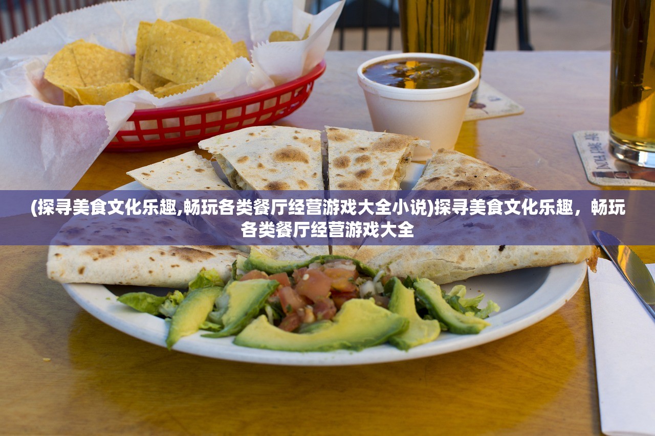 (探寻美食文化乐趣,畅玩各类餐厅经营游戏大全小说)探寻美食文化乐趣，畅玩各类餐厅经营游戏大全