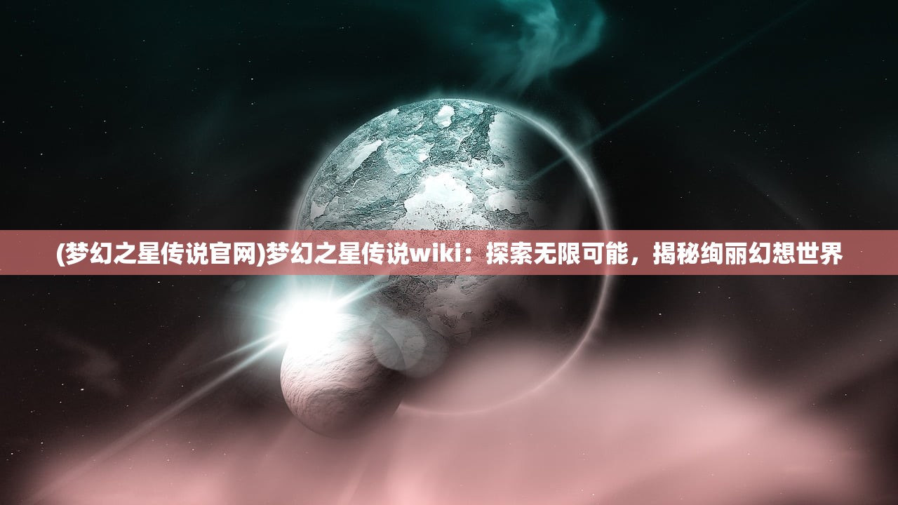 (梦幻之星传说官网)梦幻之星传说wiki：探索无限可能，揭秘绚丽幻想世界