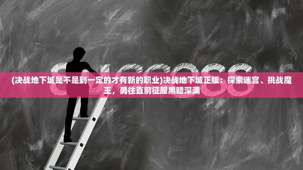 (决战地下城是不是到一定的才有新的职业)决战地下城正版：探索迷宫、挑战魔王，勇往直前征服黑暗深渊