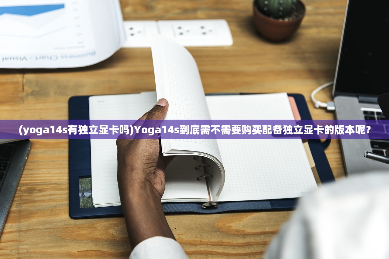 (yoga14s有独立显卡吗)Yoga14s到底需不需要购买配备独立显卡的版本呢？