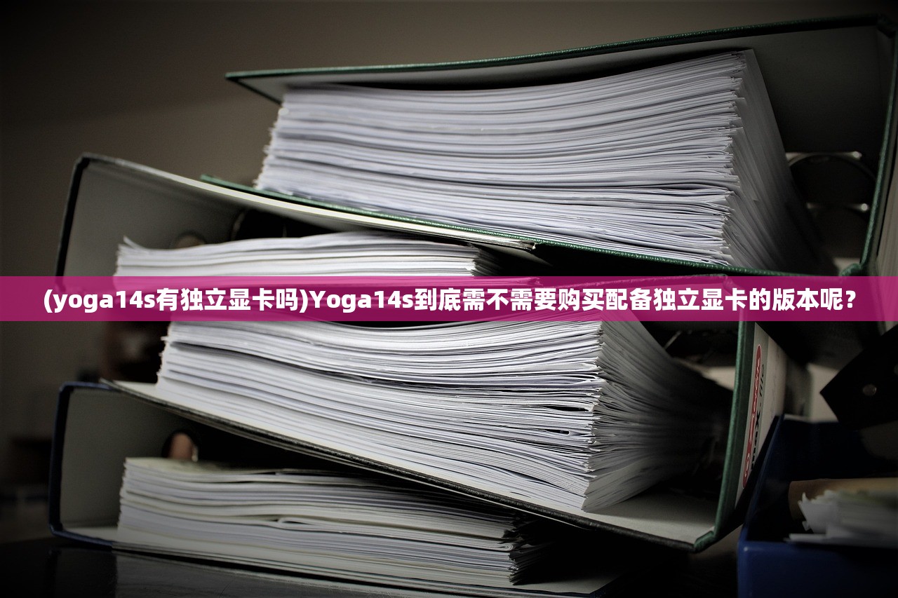 (yoga14s有独立显卡吗)Yoga14s到底需不需要购买配备独立显卡的版本呢？