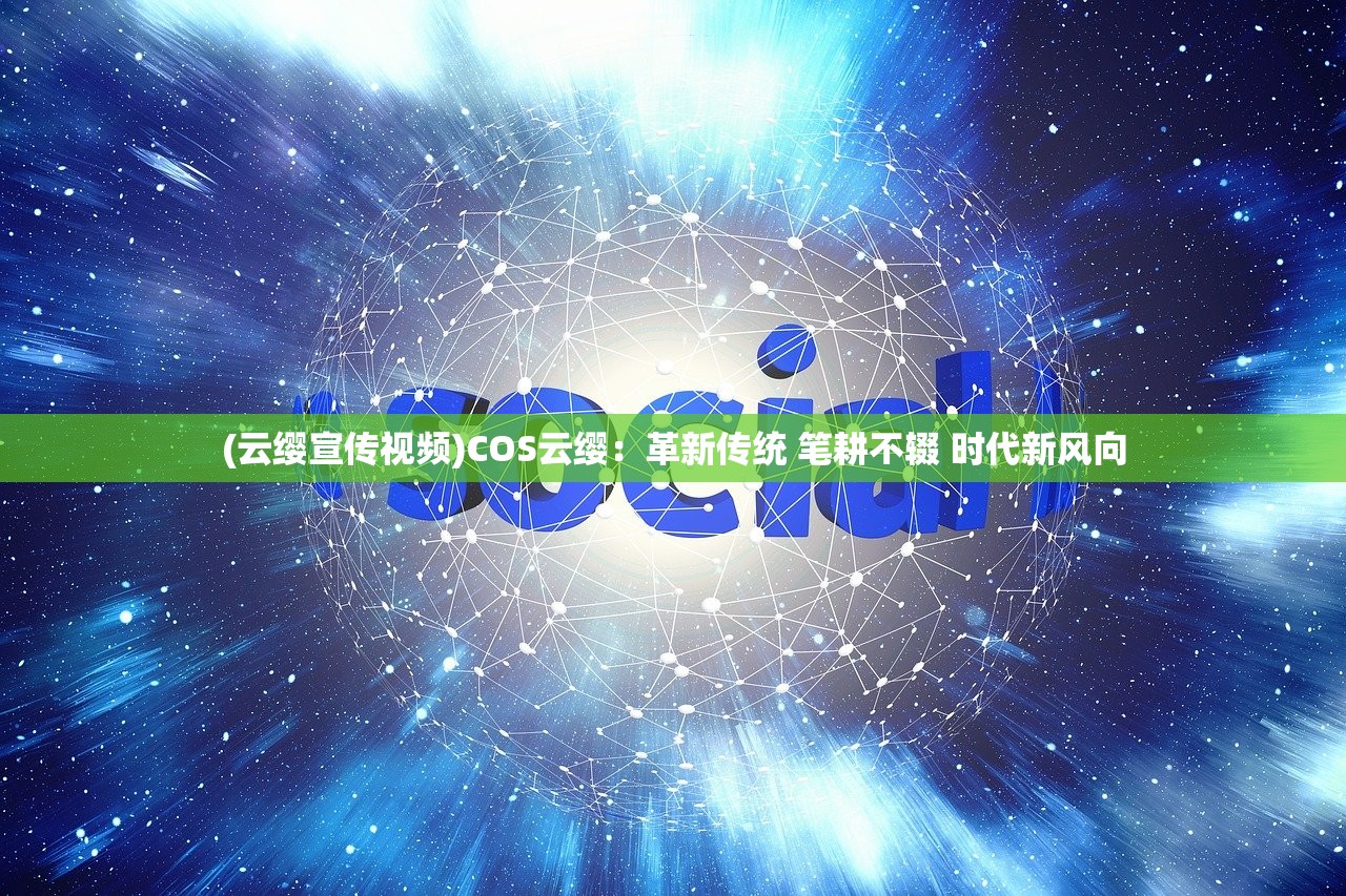 (云缨宣传视频)COS云缨：革新传统 笔耕不辍 时代新风向