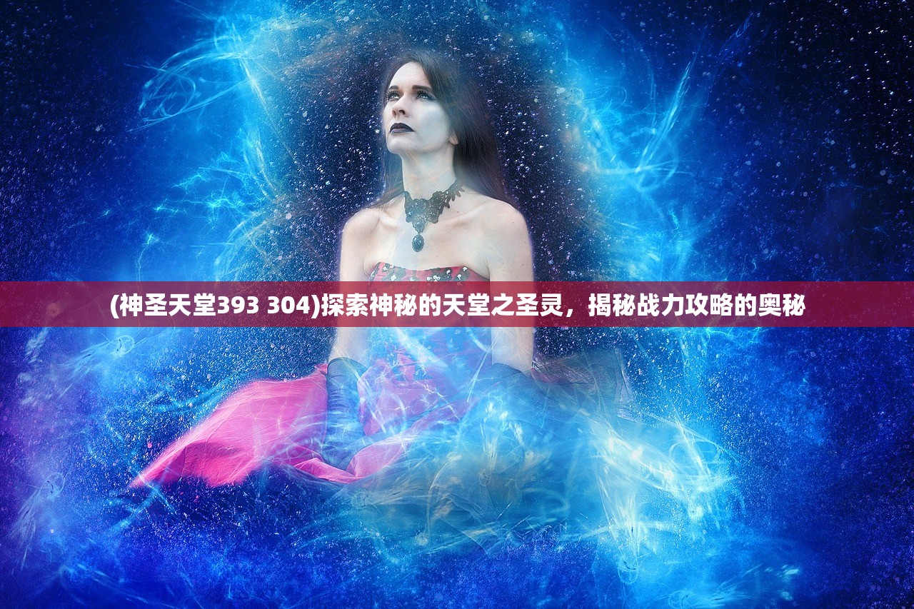 (神圣天堂393 304)探索神秘的天堂之圣灵，揭秘战力攻略的奥秘