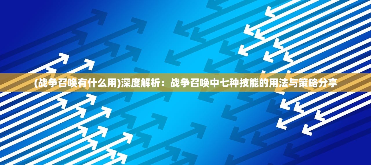 (战争召唤有什么用)深度解析：战争召唤中七种技能的用法与策略分享