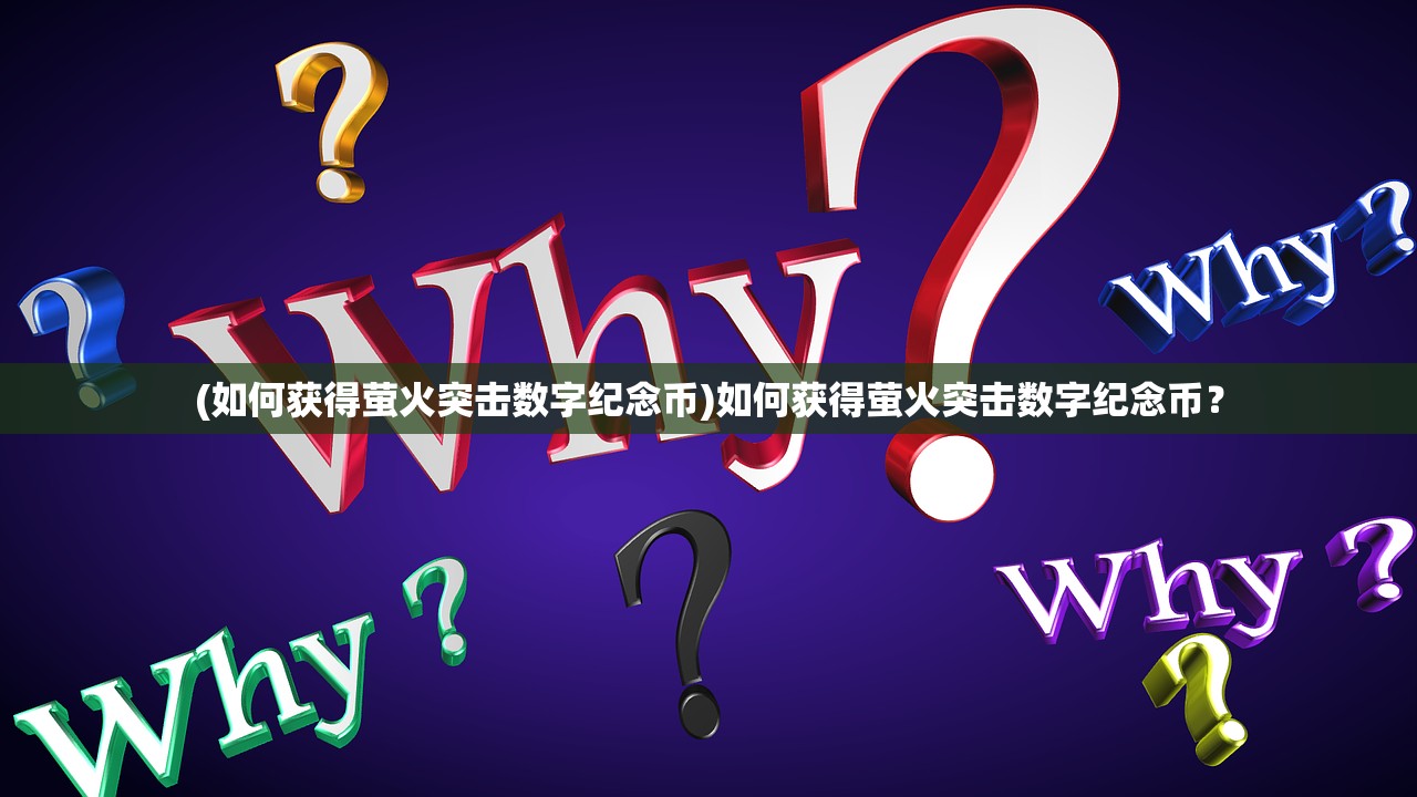 (如何获得萤火突击数字纪念币)如何获得萤火突击数字纪念币？