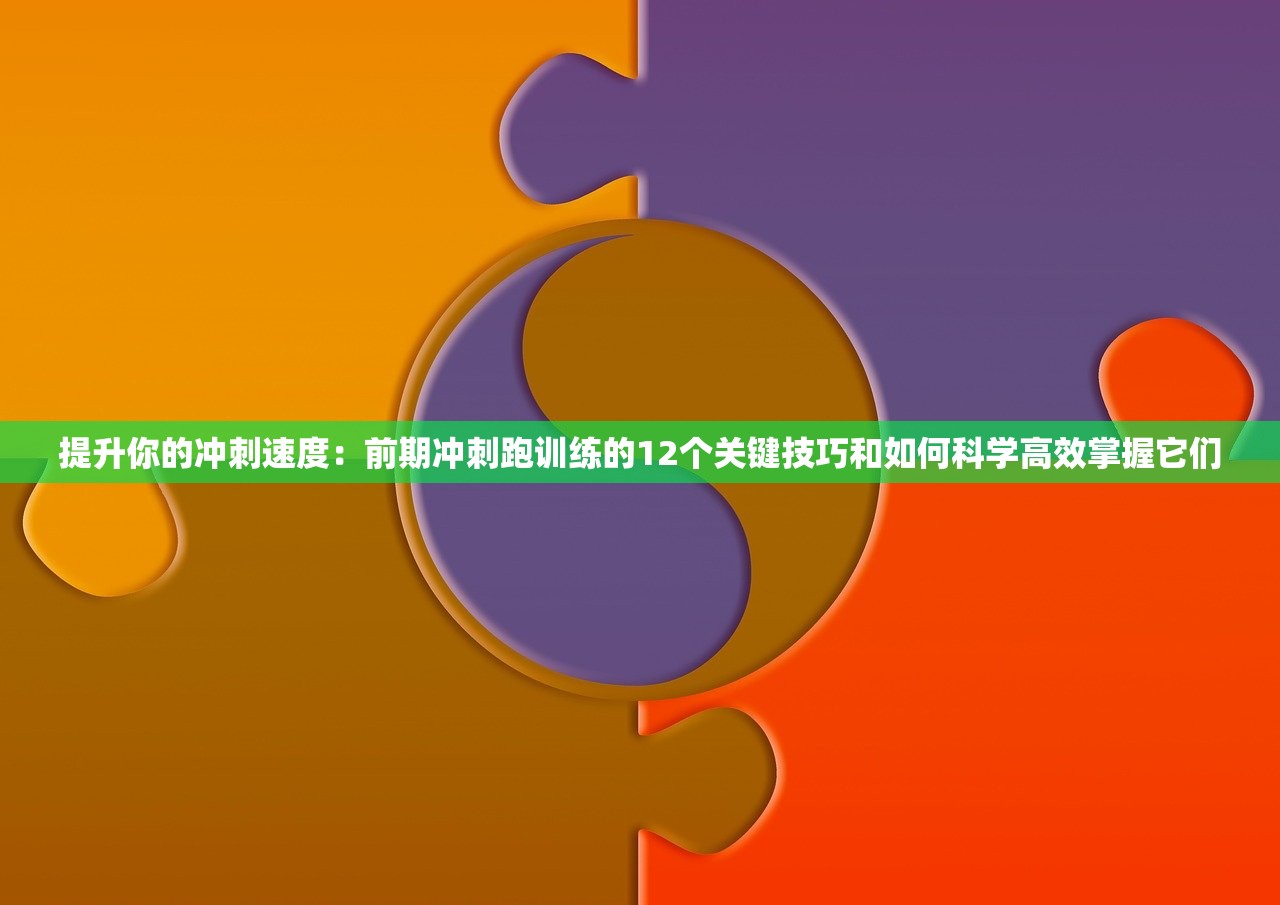 提升你的冲刺速度：前期冲刺跑训练的12个关键技巧和如何科学高效掌握它们