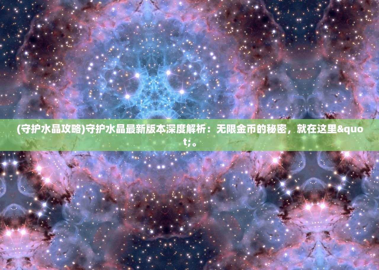 (守护水晶攻略)守护水晶最新版本深度解析：无限金币的秘密，就在这里"。