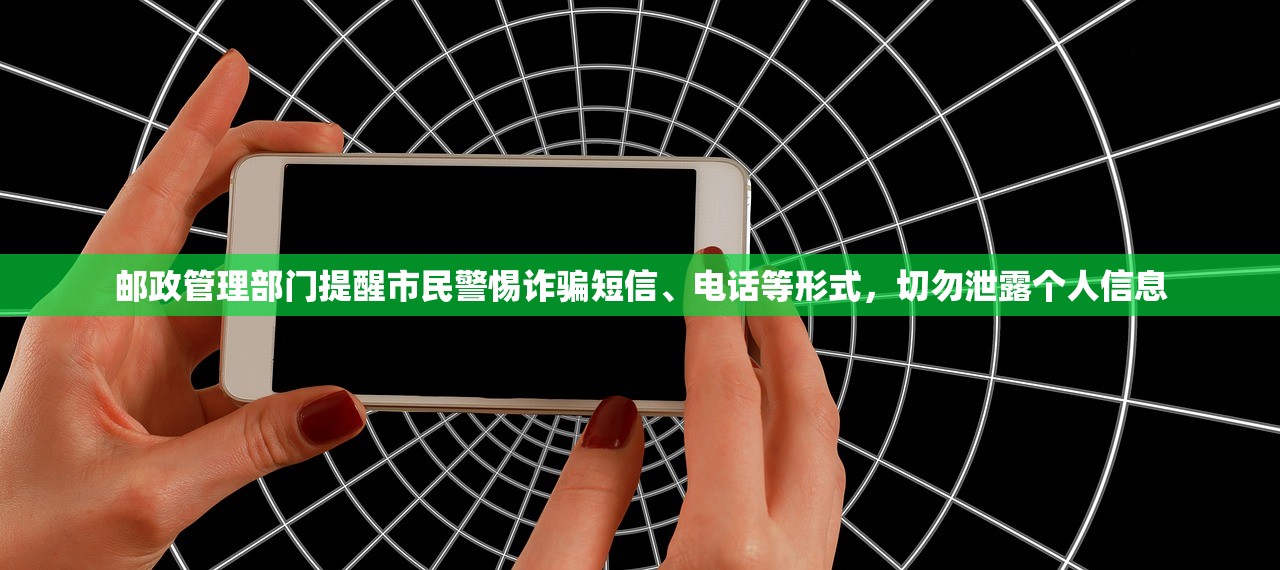 邮政管理部门提醒市民警惕诈骗短信、电话等形式，切勿泄露个人信息