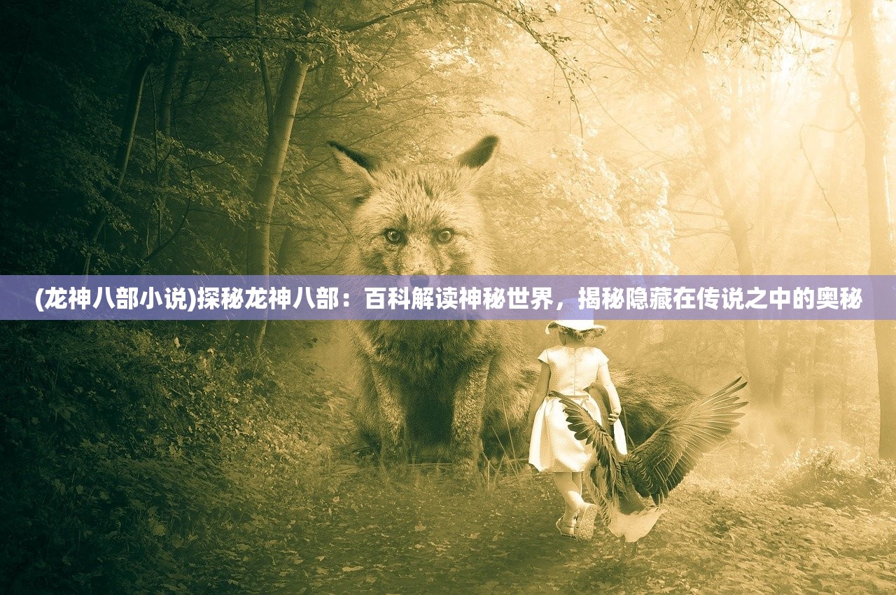 (龙神八部小说)探秘龙神八部：百科解读神秘世界，揭秘隐藏在传说之中的奥秘