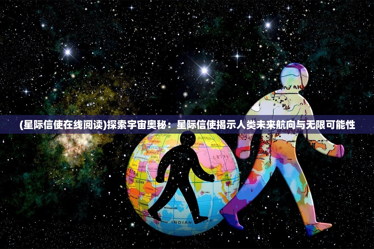 (星际信使在线阅读)探索宇宙奥秘：星际信使揭示人类未来航向与无限可能性