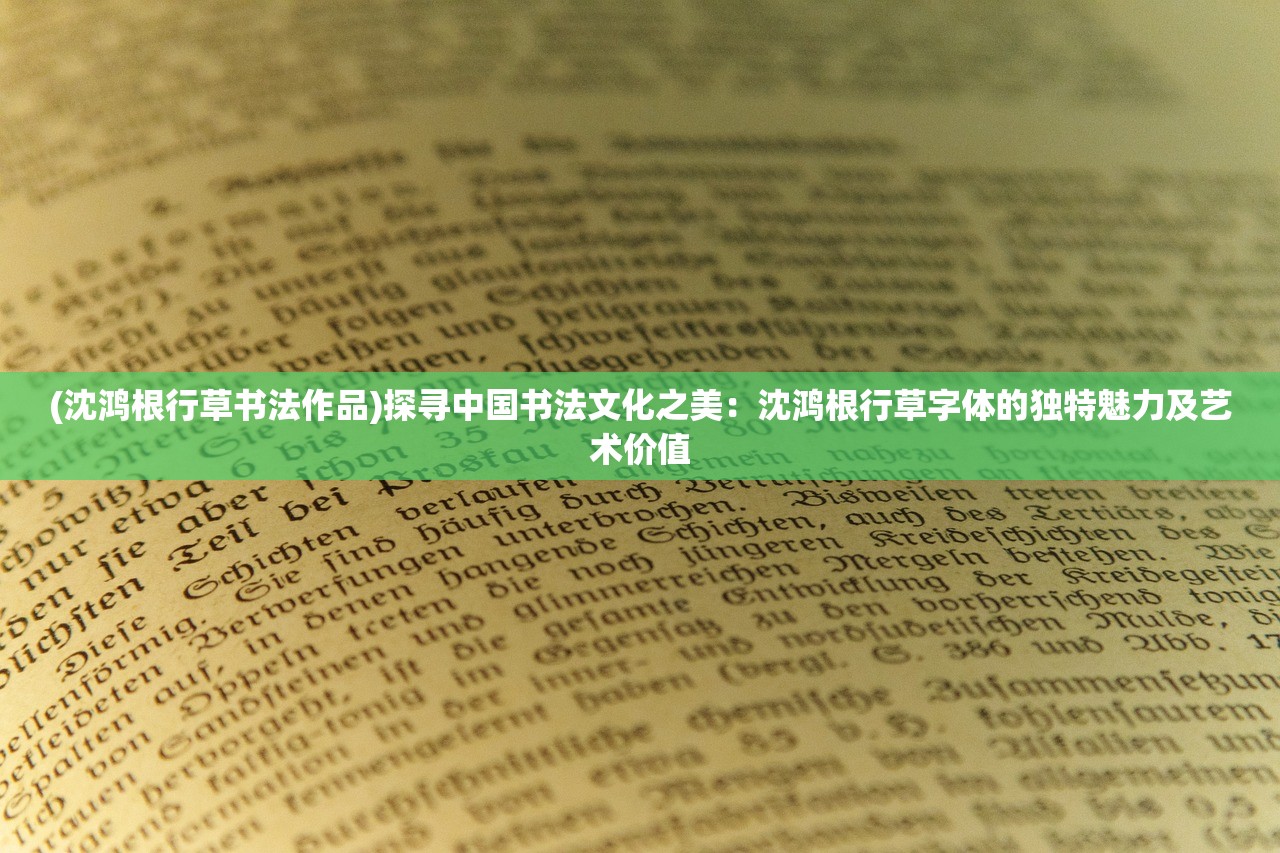 (沈鸿根行草书法作品)探寻中国书法文化之美：沈鸿根行草字体的独特魅力及艺术价值