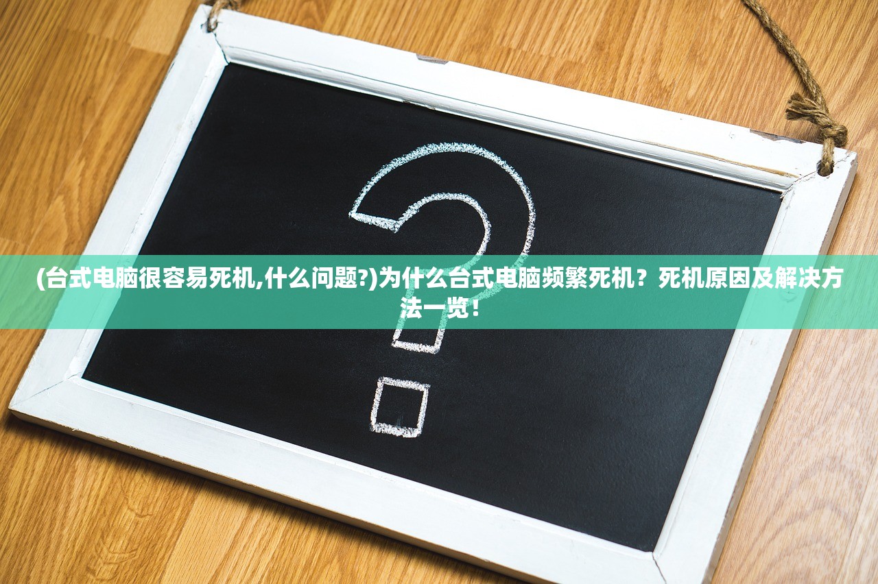 (台式电脑很容易死机,什么问题?)为什么台式电脑频繁死机？死机原因及解决方法一览！