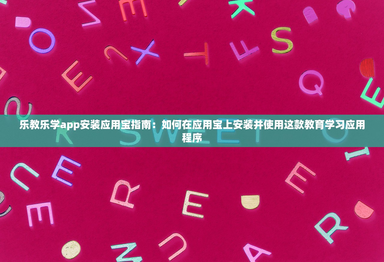 乐教乐学app安装应用宝指南：如何在应用宝上安装并使用这款教育学习应用程序